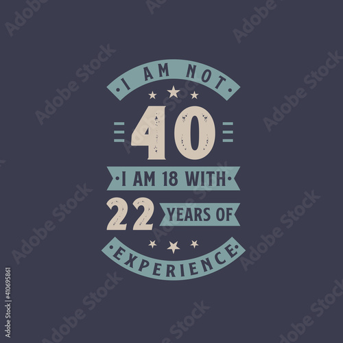 I am not 40, I am 18 with 22 years of experience - 40 years old birthday celebration