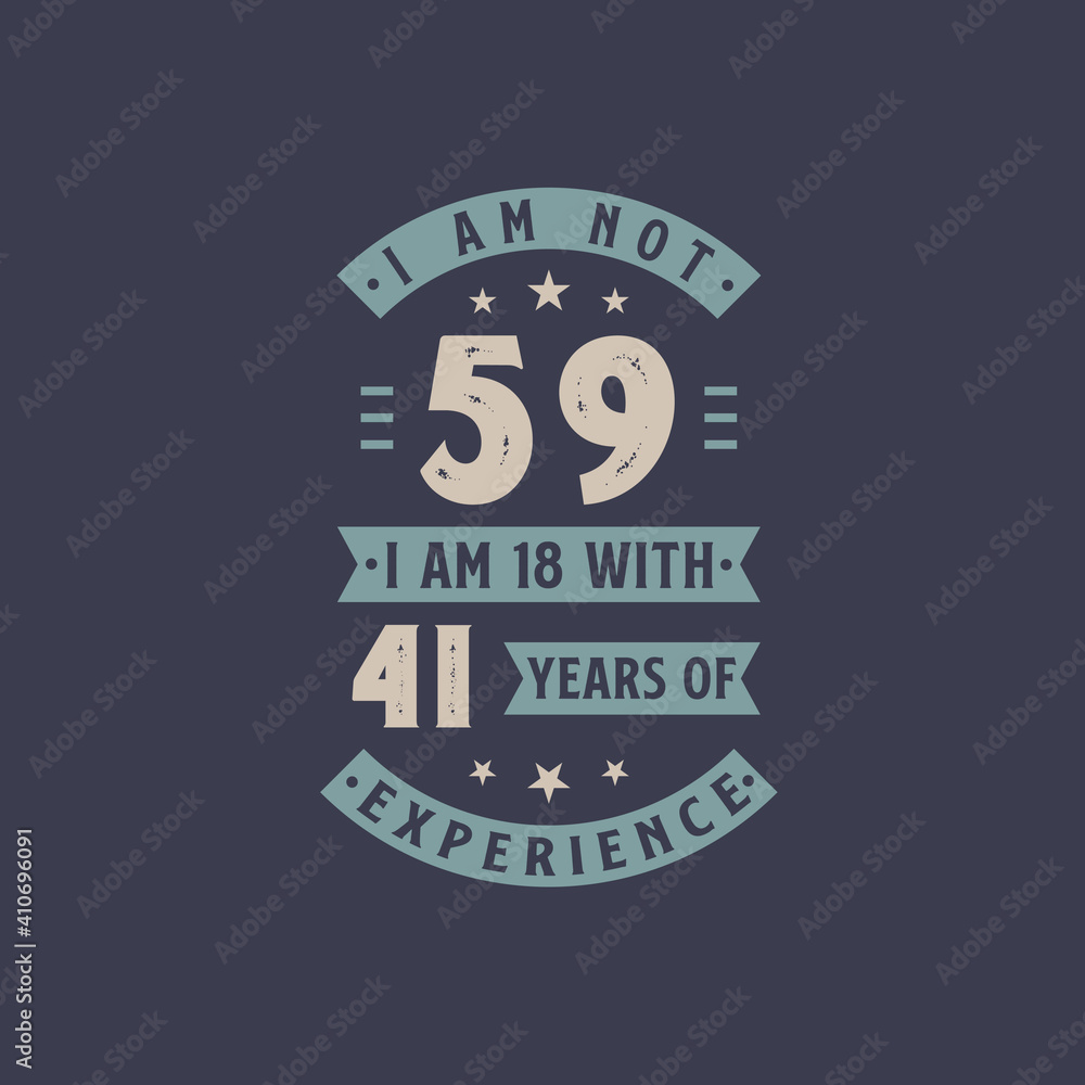 I am not 59, I am 18 with 41 years of experience - 59 years old birthday celebration I am not 59, I am 18 with 41 years of experience - 59 years old birthday celebration