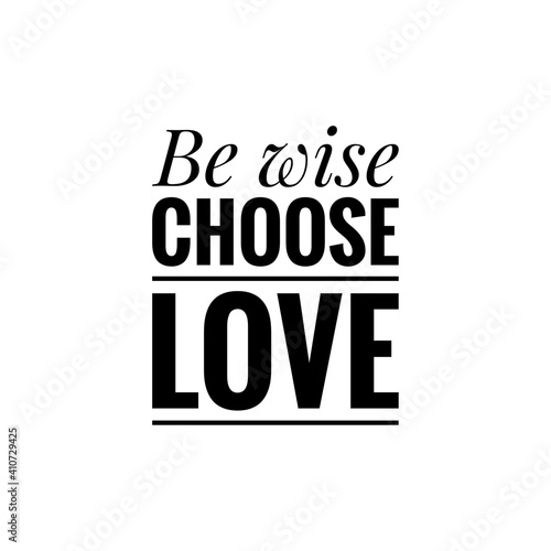 ''Be wise, choose love'' Lettering © D'Arcangelo Stock