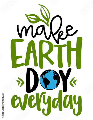 Make Earth Day everyday - text quotes and planet earth drawing with eco friendly quote. Lettering poster or t-shirt textile graphic design. environmental Protection. Earth day