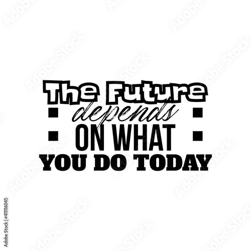 "The Future Depends On What You Do Today". Inspirational and Motivational Quotes Vector. Suitable for Cutting Sticker, Poster, Vinyl, Decals, Card, T-Shirt, Mug and Various Other.