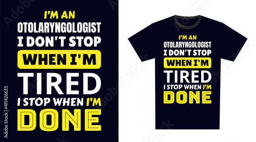 Otolaryngologist T Shirt Design. I 'm a Otolaryngologist I Don't Stop When I'm Tired, I Stop When I'm Done