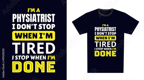 Physiatrist T Shirt Design. I 'm a Physiatrist I Don't Stop When I'm Tired, I Stop When I'm Done