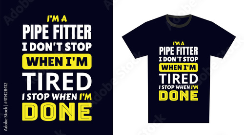 pipe fitter T Shirt Design. I 'm a pipe fitter I Don't Stop When I'm Tired, I Stop When I'm Done