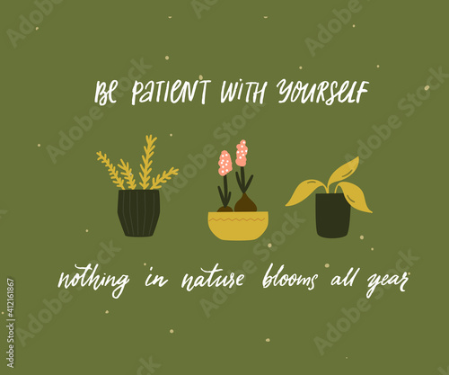 Be patient with yourself, nothing in nature blooms all year. Mental health quote. Inspirational support saying, handwritten inscription. Tree different home plants in pots on green background. Cute