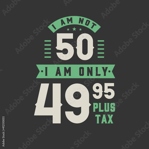 I am not 50, I am Only 49.95 plus tax, 50 years old birthday celebration