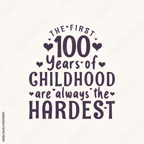 100 years old birthday celebration, The first 100 years of Childhood are always the Hardest