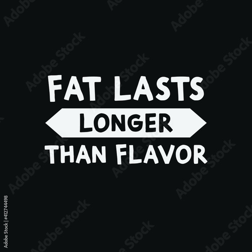 Inspirational Motivational Quotes Fat lasts longer than flavor
