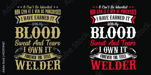 It can't be inherited nor can it ever be purchased i have earned it with my blood sweat and tears i own it forever the title welder - Welder t shirts design,Vector graphic, typographic poster.