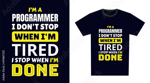 Programmer T Shirt Design. I 'm a Programmer I Don't Stop When I'm Tired, I Stop When I'm Done
