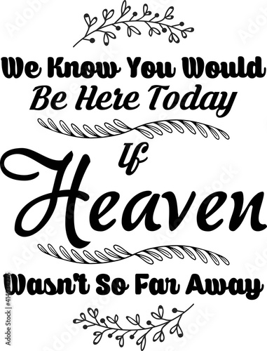 We Know You Would Be Here Today If Heaven Wasn't So Far Away