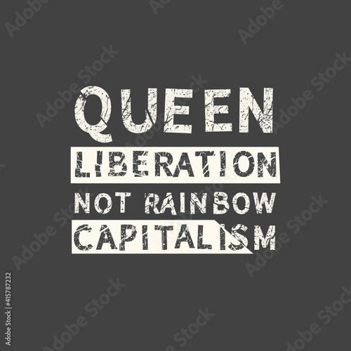 Queen liberation not rainbow capitalism. LGBT slogan hand drawn grunge quote. Inscription for photo overlays, greeting card or t-shirt print, poster design.
