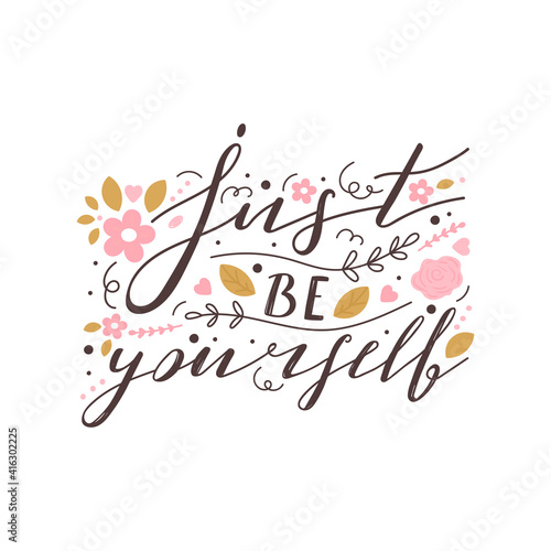 Just be yourself positive lettering phrase. Self care, self acceptance, love yourself concept. Lettering with floral elements. Vector typography print for card, poster, t-shirt, badges, sticker etc.