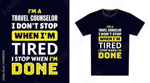 travel counselor T Shirt Design. I 'm a travel counselor I Don't Stop When I'm Tired, I Stop When I'm Done