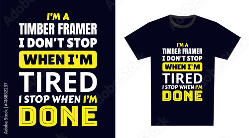 timber framer T Shirt Design. I 'm a timber framer I Don't Stop When I'm Tired, I Stop When I'm Done