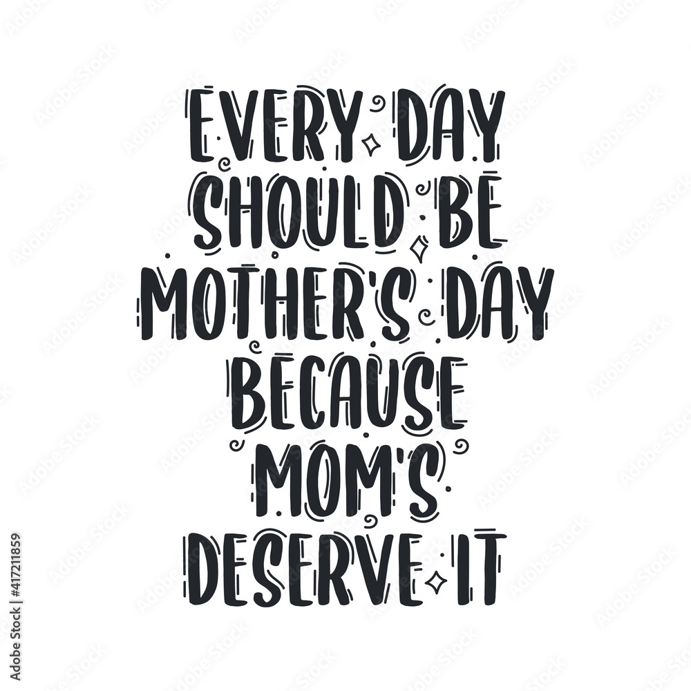 Every day should be mothers day because moms deserve it, mother's day hand lettering design Every day should be mothers day because moms deserve it, mother's day hand lettering design