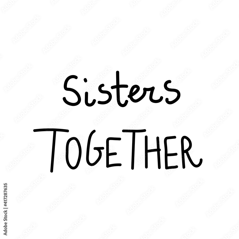 Vector lettering sisters together hand drawn.Illustration of support and solidarity with females fighting.Handwritten text for equal rights of women on white isolated background with black line.
