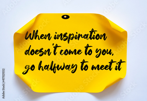 Inspirational motivational quote. When inspiration doesn't come to you, go halfway to meet it.