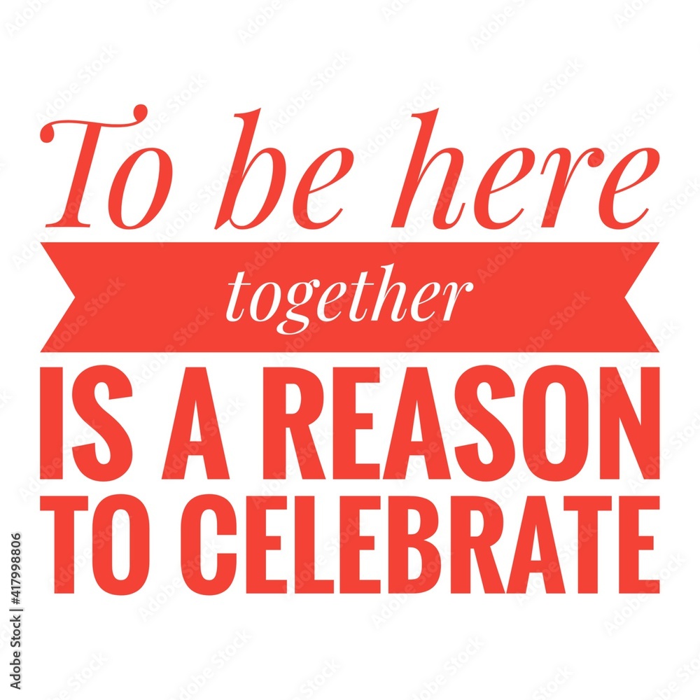 ''To be together is a reason to celebrate'' Lettering