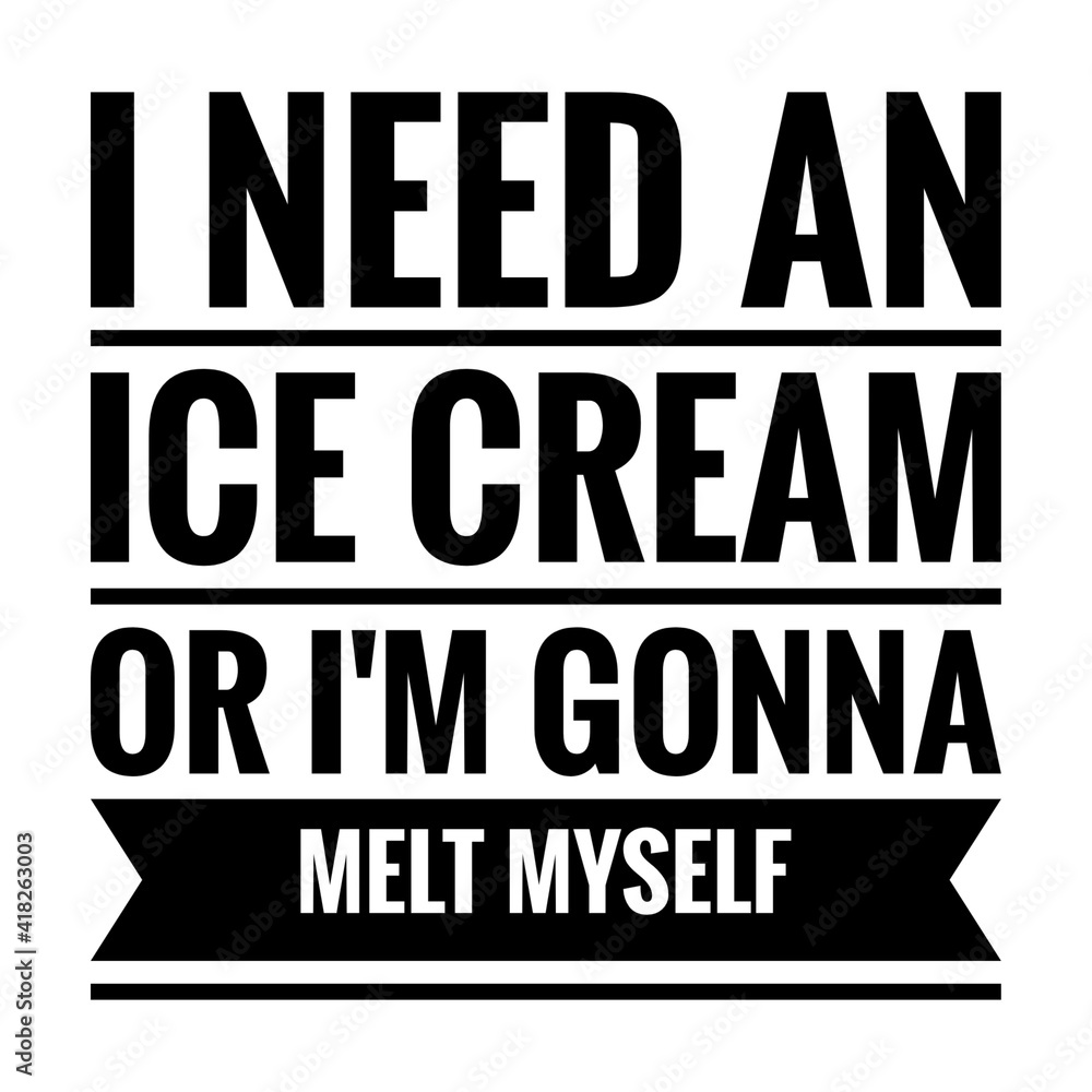 ''I need an ice cream or I'm gonna melt myself'' Lettering ''I need an ice cream or I'm gonna melt myself'' Lettering