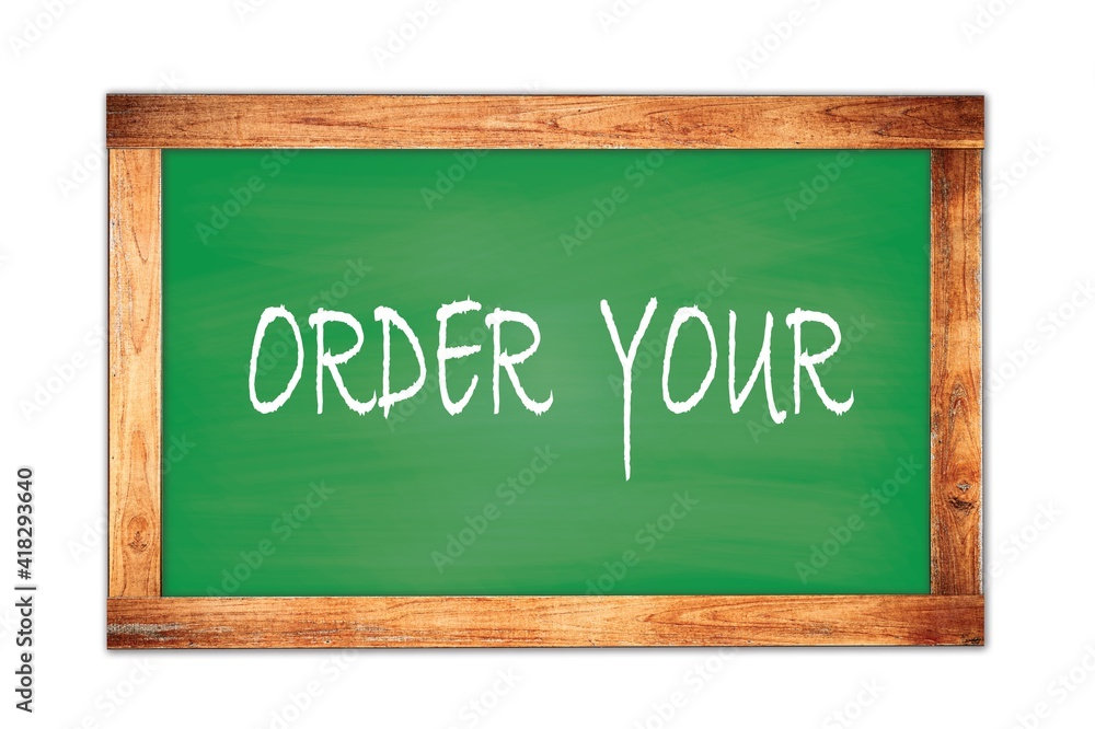 ORDER YOUR text written on green school board. ORDER YOUR text written on green school board.