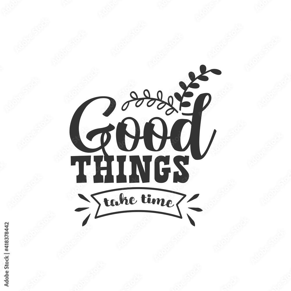 Good Things Take Time. For fashion shirts, poster, gift, or other printing press. Motivation Quote. Inspiration Quote.