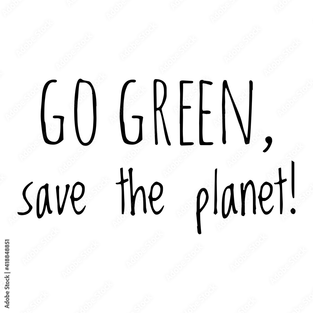 ''Go green, save the planet'' Lettering ''Go green, save the planet'' Lettering