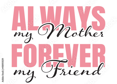 Always my Mom, forever my friend - Funny hand drawn calligraphy text. Good for fashion shirts, poster, gift, or other printing press. Motivation quote.