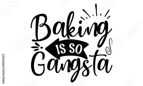 Baking is so gangsta, Inspirational vector,Modern hand written print design for decoration isolated on white background, Food related modern lettering quote, Cooking related monochrome poster