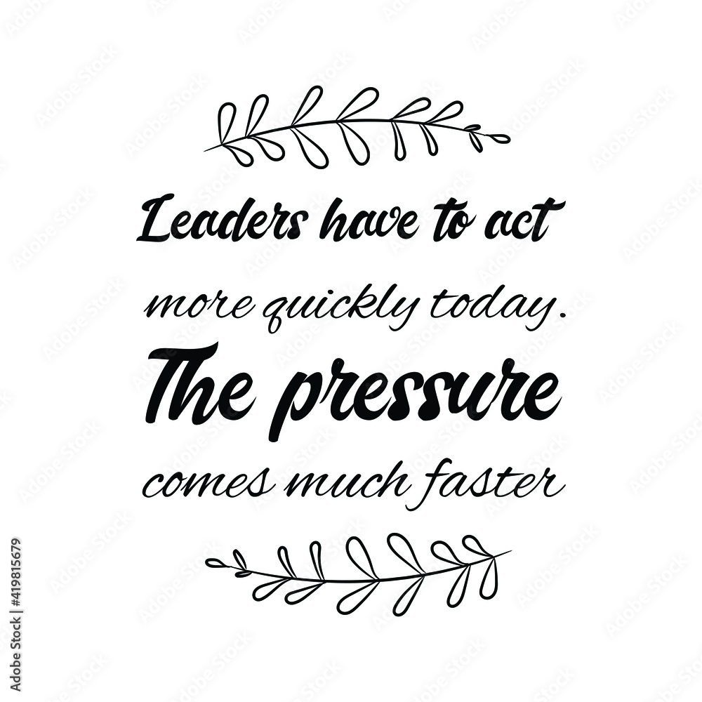 Leaders have to act more quickly today. The pressure comes much faster. Vector Quote
