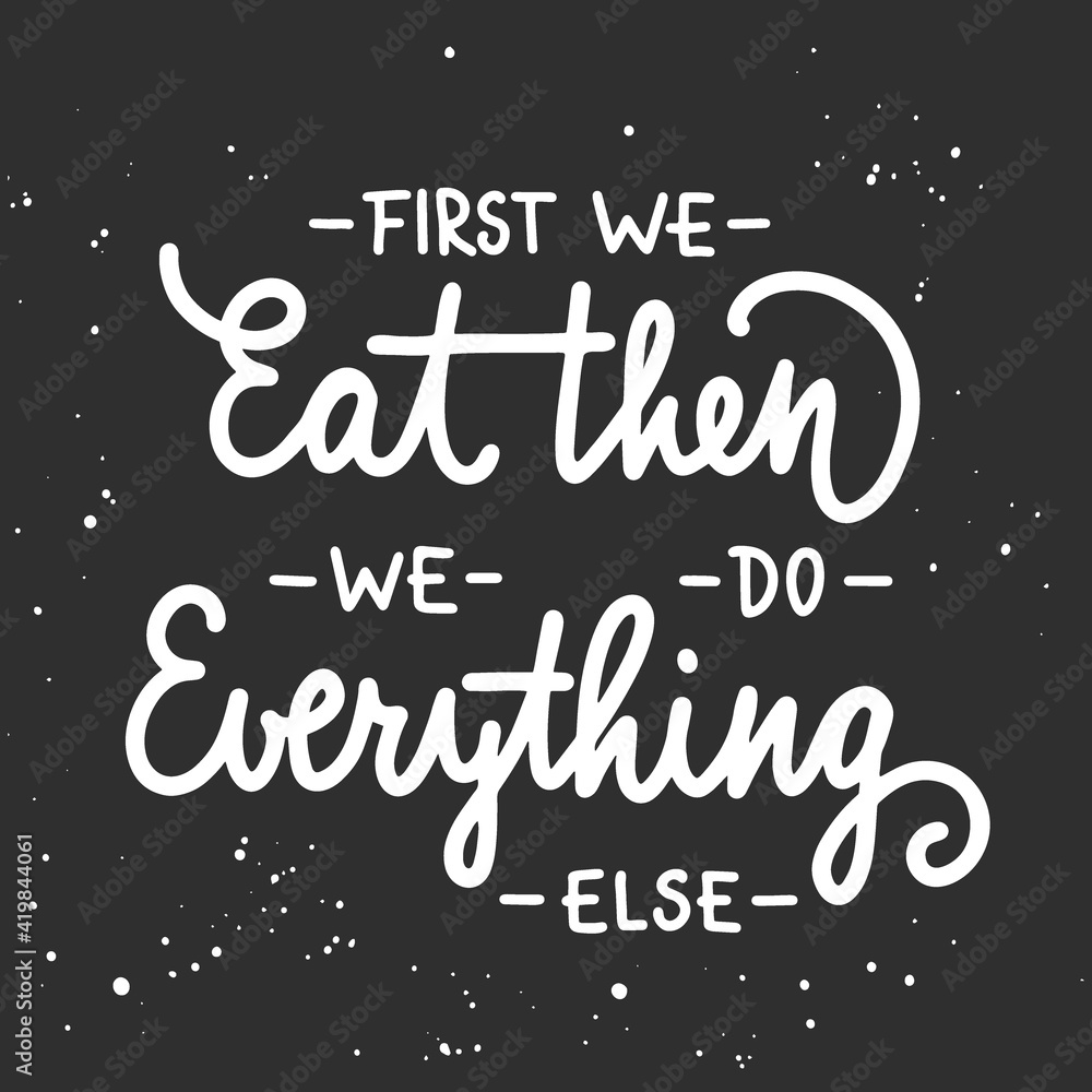 First we eat, then we do everything else, modern ink brush calligraphy with splash. Handwritten lettering. First we eat, then we do everything else, modern ink brush calligraphy with splash. Handwritten lettering.