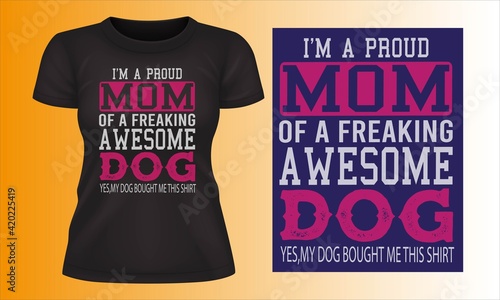 I'm a proud mom of a freaking awesome dog t-shirt design