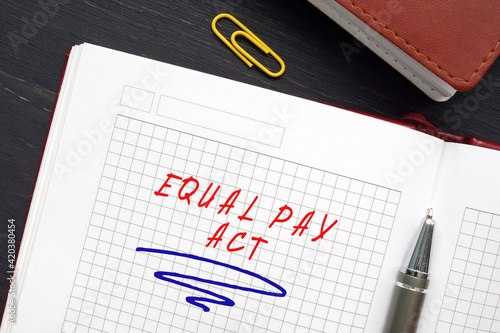 Financial concept meaning EQUAL PAY ACT with inscription on the sheet. The Equal Pay Act is a labor law that prohibits gender-based wage discrimination in the United States photo
