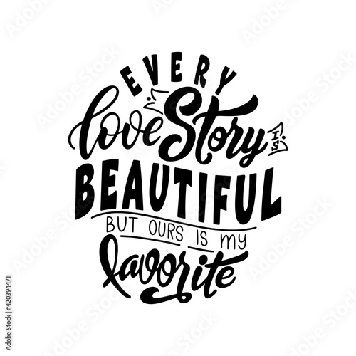 Hand lettering typography poster. Quote Every love story is beautiful but ours is my favorite. Inspiration and positive poster with calligraphic letter. Vector illustration