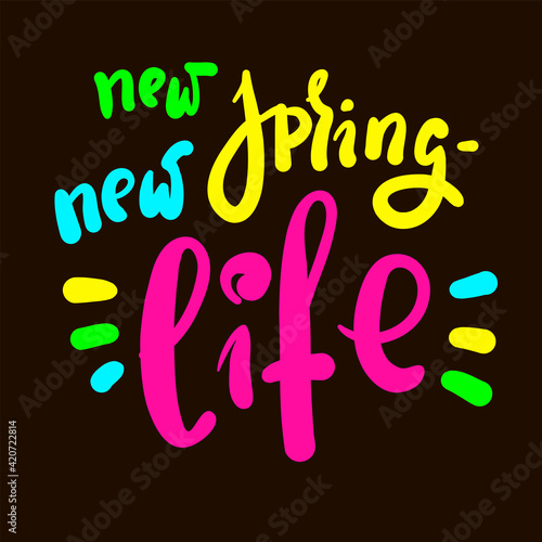 New spring new life - inspire motivational quote. Hand drawn beautiful lettering. Print for inspirational poster, t-shirt, bag, cups, card, flyer, sticker, badge. Cute original funny vector sign