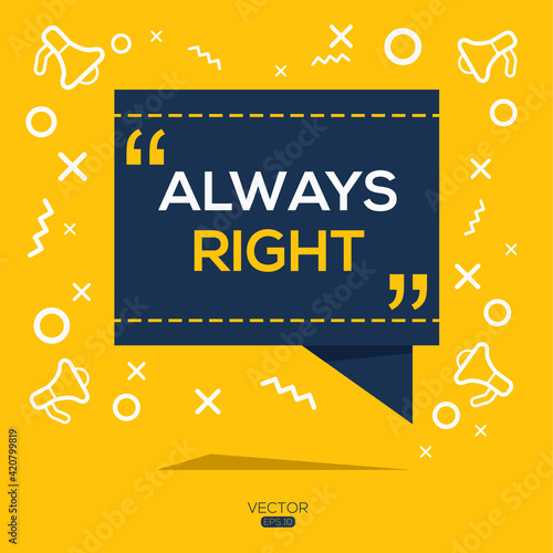 Creative (always right) text written in speech bubble ,Vector illustration.
