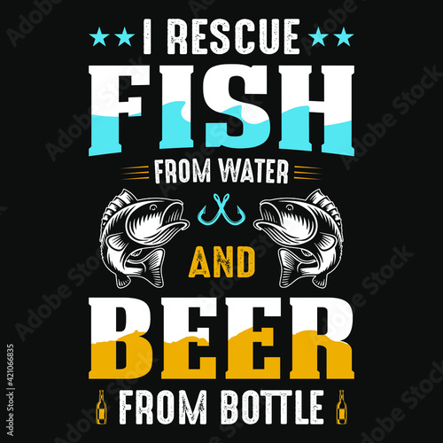 I rescue fish from water and beer from bottles - fisherman, boat, fish vector, vintage fishing emblems, fishing labels, badges - fishing t shirt design