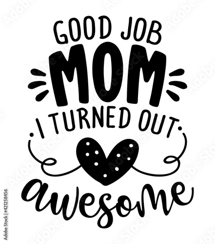 Good job Mom, I turned out awesome - Happy Mothers Day lettering. Handmade calligraphy vector illustration. Mother's day card with crown. Good for t shirt, mug, scrap booking, posters, textiles, gifts