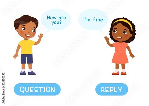 QUESTION and REPLY antonyms word card, Opposites concept. Flashcard for English language learning. Dark skin boy asks a question, an African little girl answers.