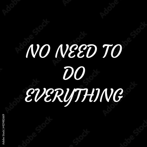 Text "NO NEED TO DO EVERYTHING" isolated on a black background. Lettering illustration