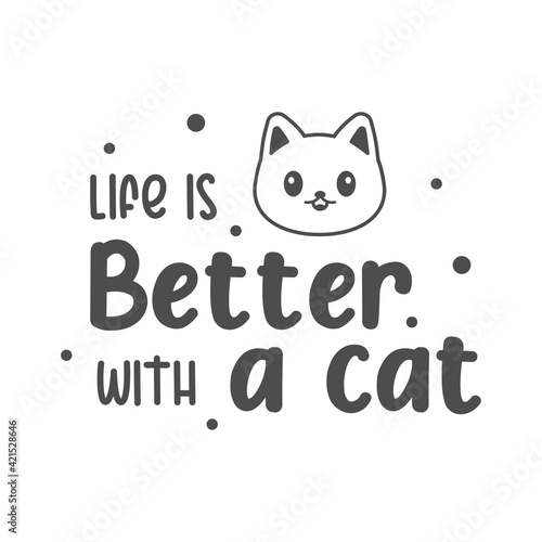 Life is better with a cat quotes. Simple kitten quotes can use for wall decoration, t shirt, and more © EFOS Studio