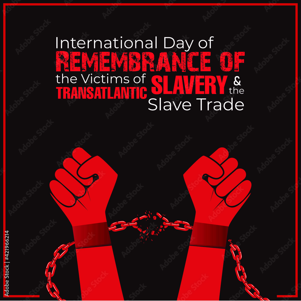 International Day Of Remembrance Of The Victims Of Slavery And The Transatlantic Slave Trade