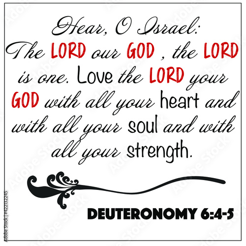 Hebrew Shema - Deuteronomy 6:4-5 - Here o Israel, The Lord our God, the Lord is one, love the Lord your God with all your heart, soul and strength.
