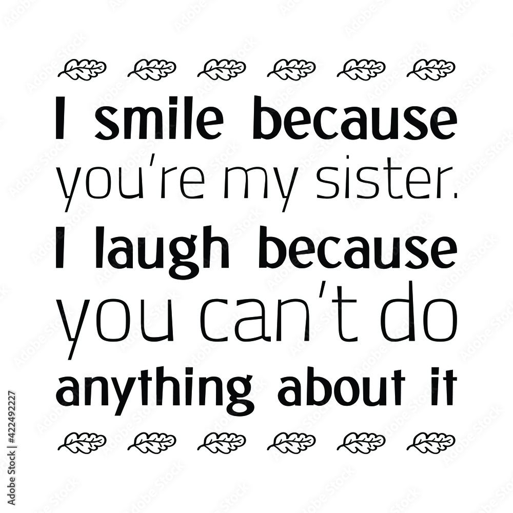 I smile because you’re my sister. I laugh because you can’t do anything about it. Vector Quote
I smile because you’re my sister. I laugh because you can’t do anything about it. Vector Quote