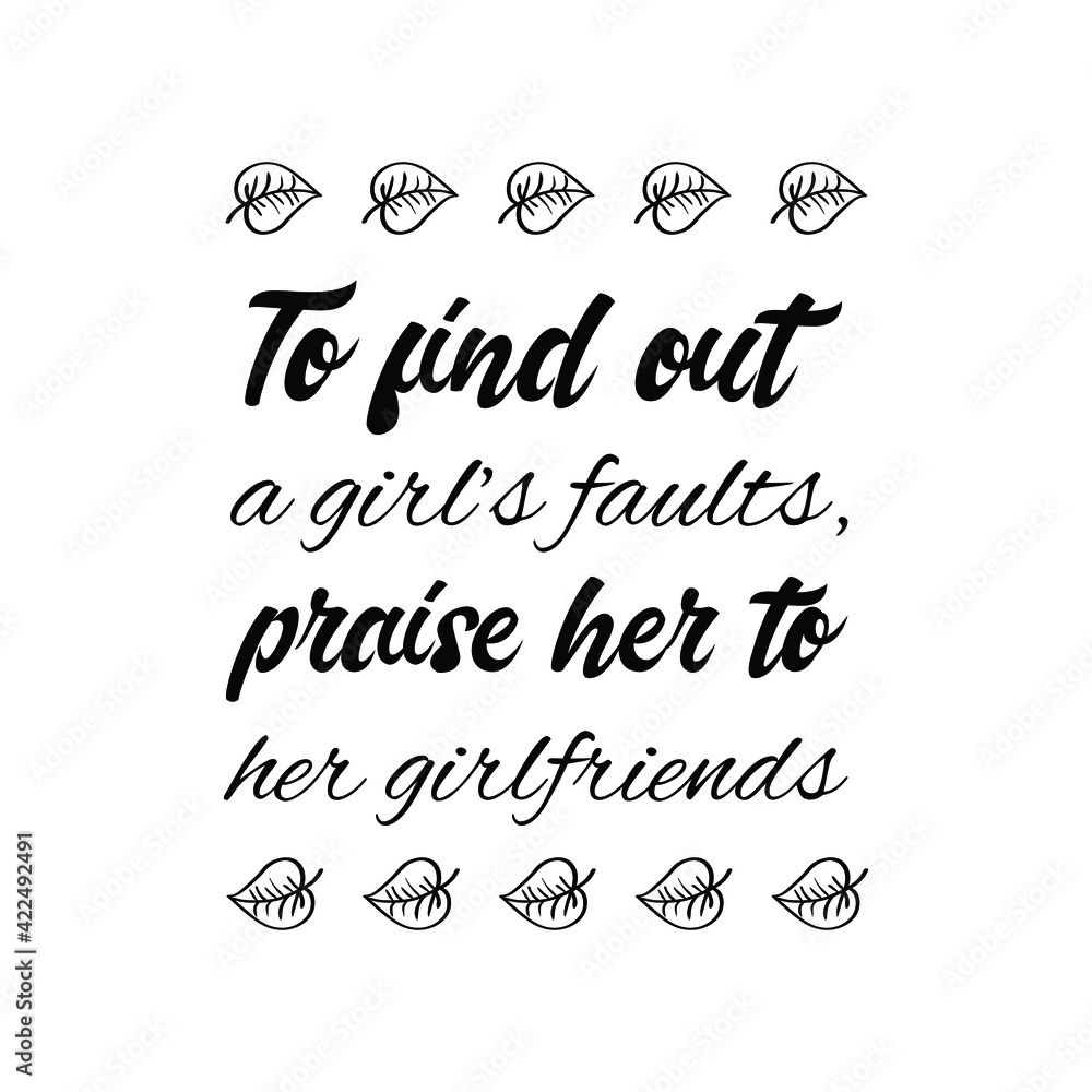 To find out a girl’s faults, praise her to her girlfriends. Vector Quote
To find out a girl’s faults, praise her to her girlfriends. Vector Quote
