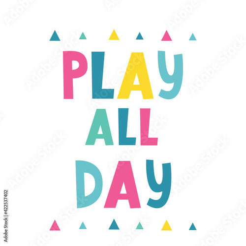 Play all day hand written lettering. Vector illustration. Baby print.  Colourful typography design in Scandinavian style. Good for  postcard  banner  t-shirt print  invitation  greeting card  poster.