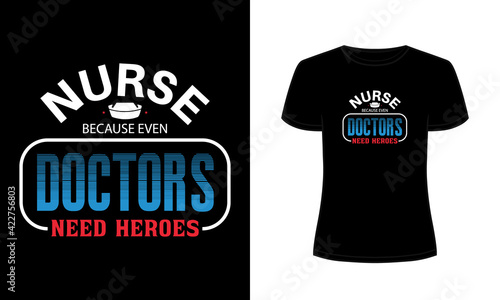 "Nurse because even doctors need heroes" typography t-shirt design.