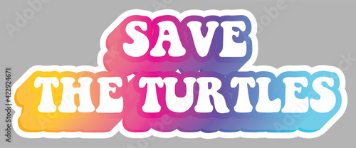 Save The Turtles. Message. Colorful illustration  isolated on background. Sticker for stationery. Ready for printing. Trendy graphic design element. Retro font calligraphy in 60s funky style. Vector. 
