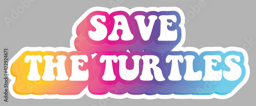 Save The Turtles. Message. Colorful illustration, isolated on background. Sticker for stationery. Ready for printing. Trendy graphic design element. Retro font calligraphy in 60s funky style. Vector. 