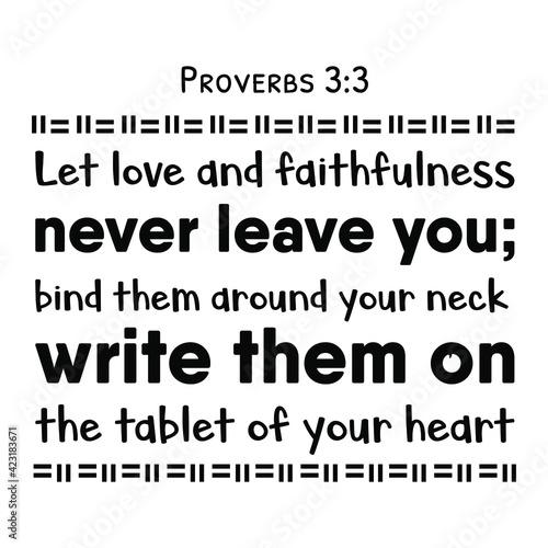 Let love and faithfulness never leave you; bind them around your neck, write them on the tablet of your heart. Bible verse quote
